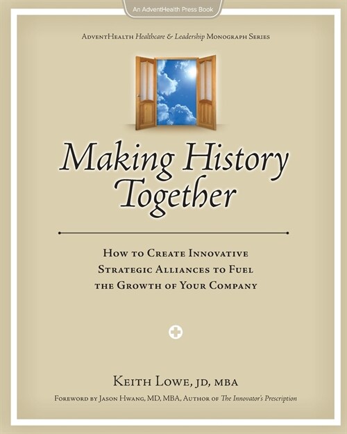 Making History Together: How to Create Innovative Strategic Alliances to Fuel the Growth of Your Company (Paperback)