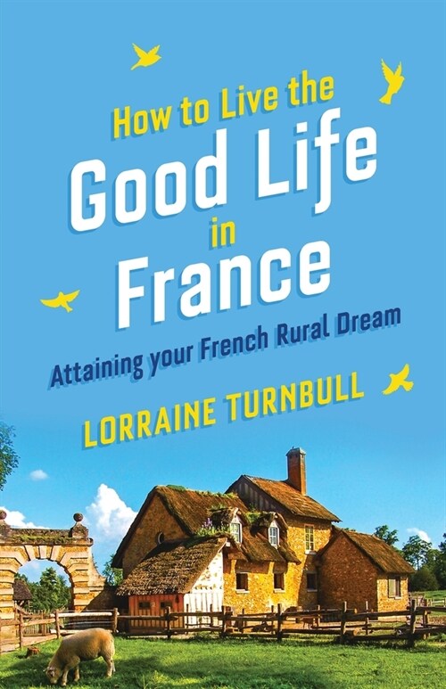 How How to Live the Good Life in France : Attaining Your French Rural Dream (Paperback)