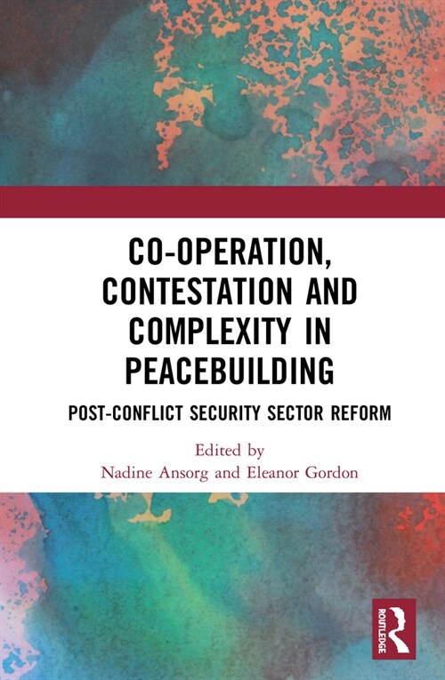 Co-operation, Contestation and Complexity in Peacebuilding : Post-Conflict Security Sector Reform (Hardcover)