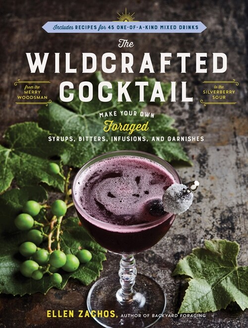 The Wildcrafted Cocktail: Make Your Own Foraged Syrups, Bitters, Infusions, and Garnishes; Includes Recipes for 45 One-Of-A-Kind Mixed Drinks (Paperback)