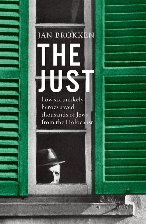 The Just: How Six Unlikely Heroes Saved Thousands of Jews from the Holocaust (Hardcover)