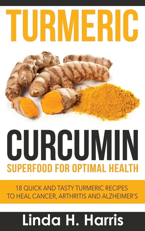 Turmeric Curcumin: Superfood for Optimal Health: 18 Quick and Tasty Turmeric Recipes to Heal Cancer, Arthritis and Alzheimers (Hardcover (Hardcover)