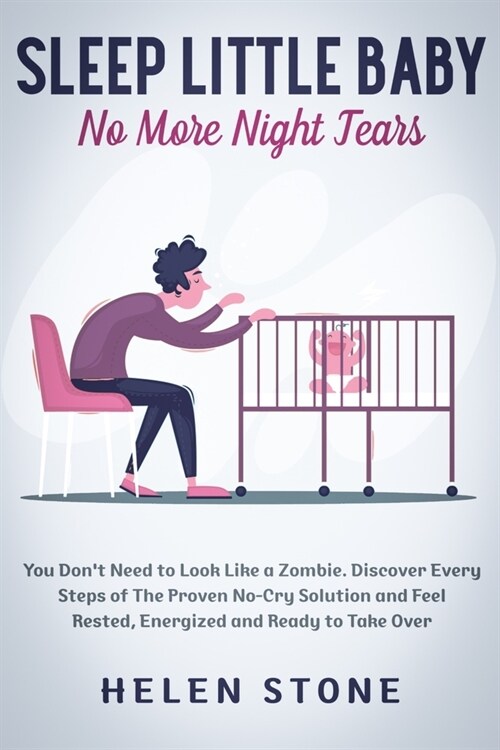 Sleep Little Baby, No More Night Tears: You Dont Need to Look Like a Zombie. Discover Every Steps of The Proven No-Cry Solution and Feel Rested, Ener (Paperback)