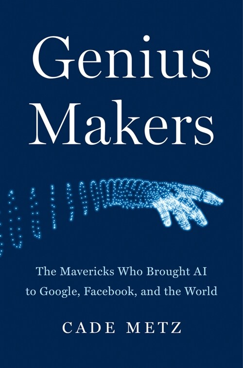 Genius Makers: The Mavericks Who Brought AI to Google, Facebook, and the World (Hardcover)