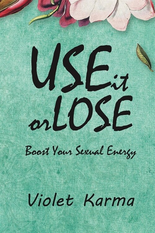 Use It Or Lose It: Boost Your Sexual Energy (Paperback)