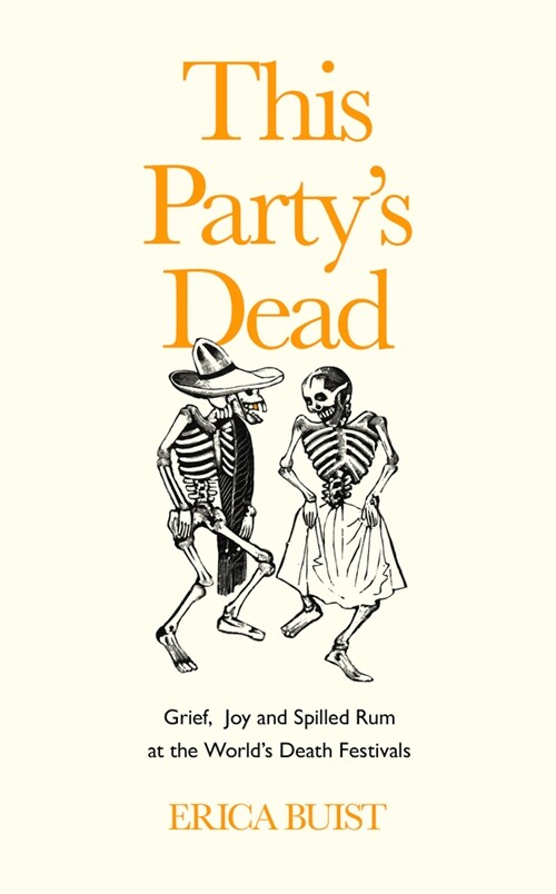 This Partys Dead : Grief, Joy and Spilled Rum at the Worlds Death Festivals (Hardcover)