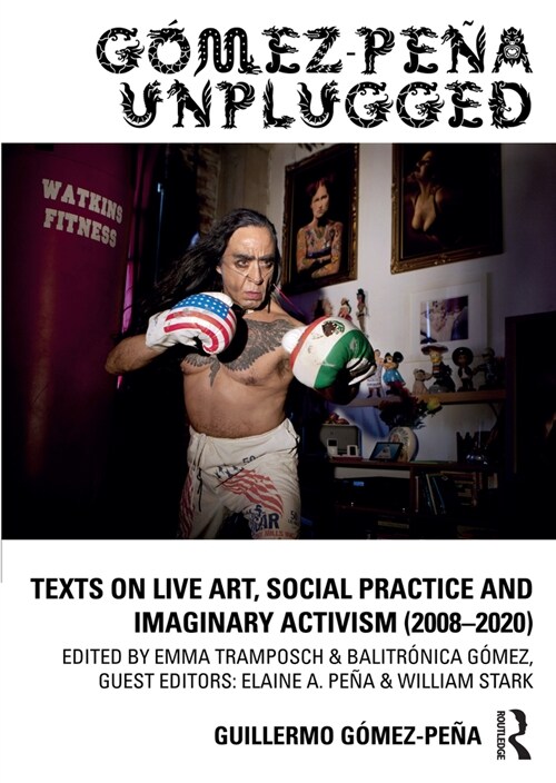Gomez-Pena Unplugged : Texts on Live Art, Social Practice and Imaginary Activism (2008–2020) (Paperback)