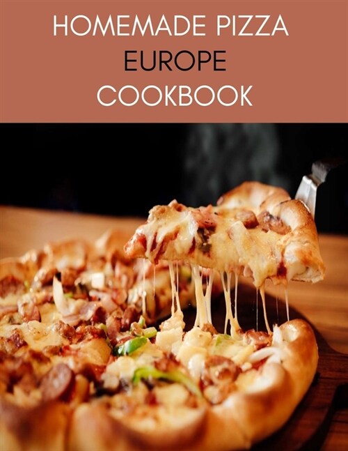 Homemade Pizza Europe Cookbook: The Best Recipes and Techniques of Pizza, Most Popular and Delicious Restaurant Keto, Pizza and Pasta Recipes at Home (Paperback)