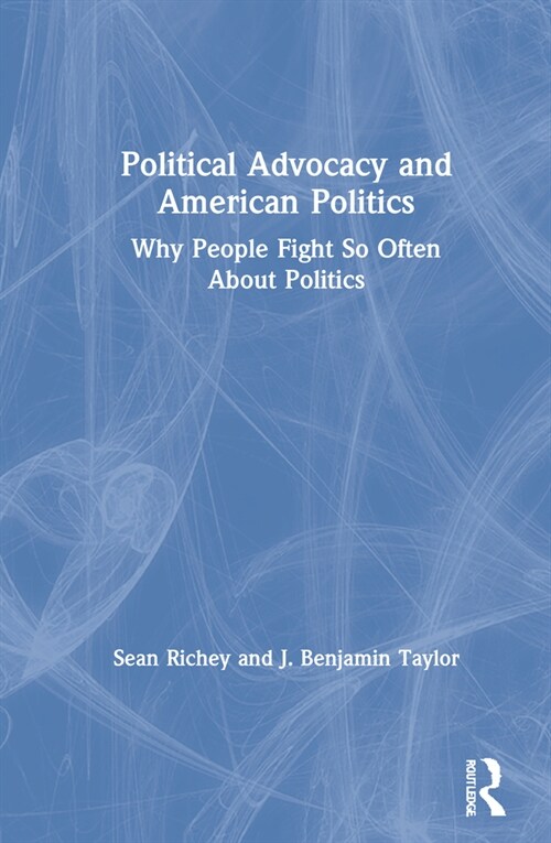 Political Advocacy and American Politics : Why People Fight So Often About Politics (Hardcover)