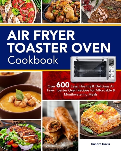 Air Fryer Toaster Oven Cookbook: Over 600 Easy, Healthy & Delicious Air Fryer Toaster Oven Recipes for Affordable & Mouthwatering Meals (Paperback)