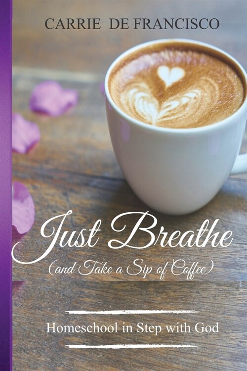 Just Breathe (and Take a Sip of Coffee): Homeschool in Step with God (Paperback)