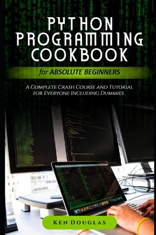 Python Programming Cookbook for Absolute Beginners: A Complete Crash Course and Tutorial for Everyone Including Dummies (Paperback)