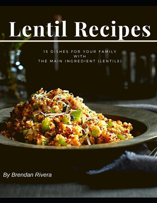 Lentil Recipes: 15 dishes for your family with the main ingredient (lentils) (Paperback)