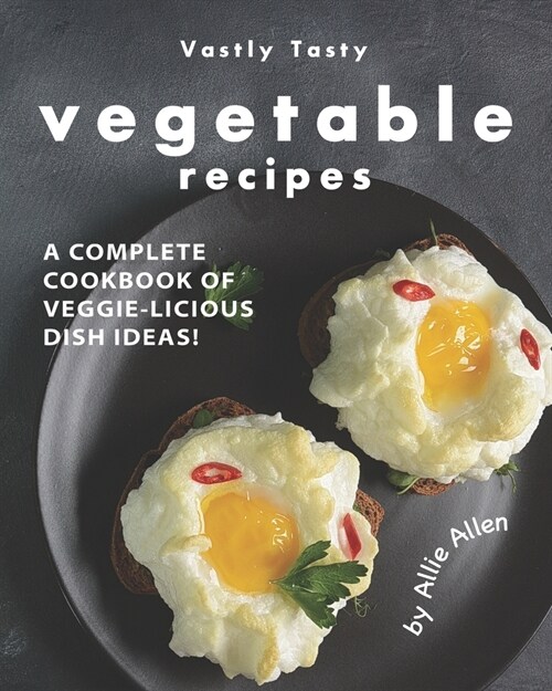 Vastly Tasty Vegetable Recipes: A Complete Cookbook of Veggie-Licious Dish Ideas! (Paperback)