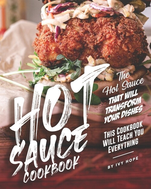 Hot Sauce Cookbook: The Hot Sauce That Will Transform Your Dishes - This Cookbook Will Teach You Everything (Paperback)