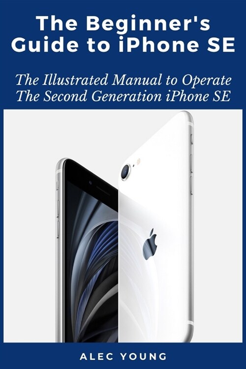 The Beginners Guide to iPhone SE: The Illustrated Manual to Operate The Second Generation iPhone SE (Paperback)