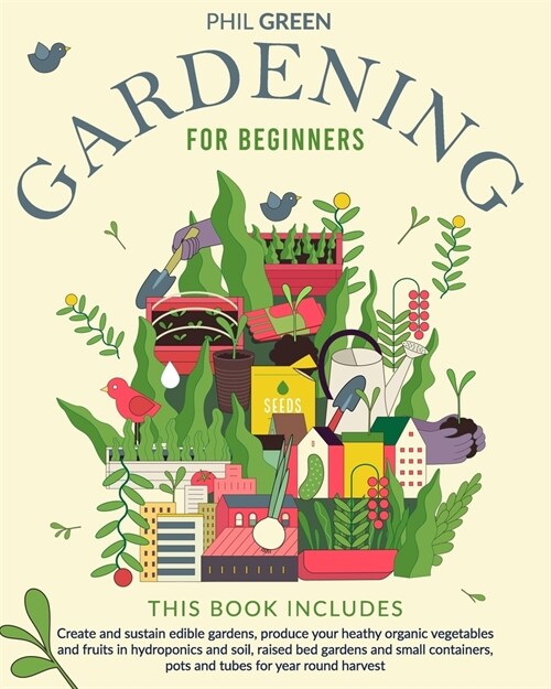 Gardening for Beginners: Create and sustain edible gardens, produce your heathy organic vegetables and fruits in hydroponics and soil, raised b (Paperback)