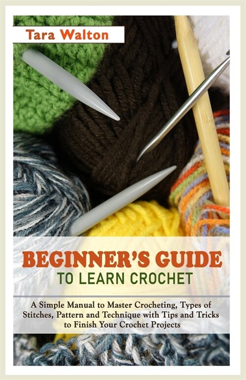 Beginners Guide to Learn Crochet: A Simple Manual to Master Crocheting, Types of Stitches, Pattern and Technique with Tips and Tricks to Finish Your (Paperback)