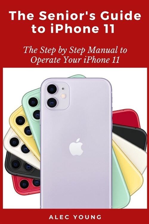 The Seniors Guide to iPhone 11: The Step by Step Manual to Operate Your iPhone 11 (Paperback)