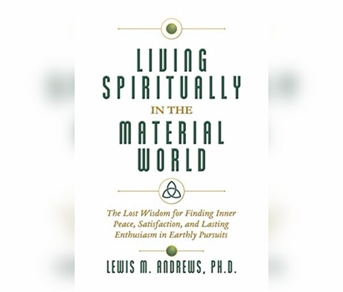 Living Spiritually in the Material World: The Lost Wisdom for Finding Inner Peace, Satisfaction, and Lasting Enthusiasm in Earthly Pursuits (Audio CD)