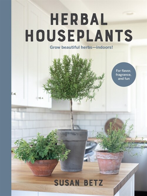 Herbal Houseplants: Grow Beautiful Herbs - Indoors! for Flavor, Fragrance, and Fun (Hardcover)