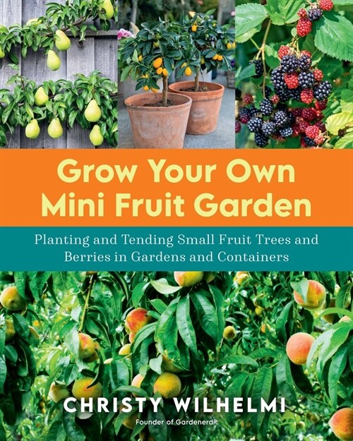 Grow Your Own Mini Fruit Garden: Planting and Tending Small Fruit Trees and Berries in Gardens and Containers (Paperback)