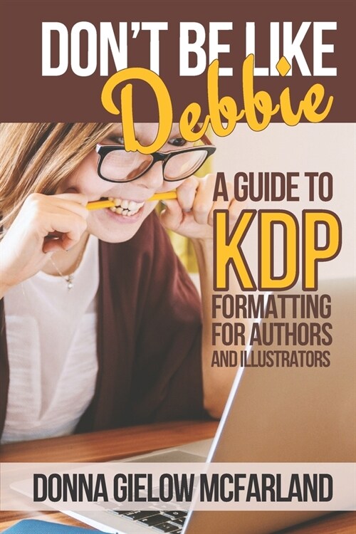 Dont Be Like Debbie: A Guide to KDP Formatting for Authors and Illustrators (Paperback)