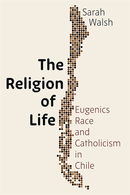 The Religion of Life: Eugenics, Race, and Catholicism in Chile (Hardcover)