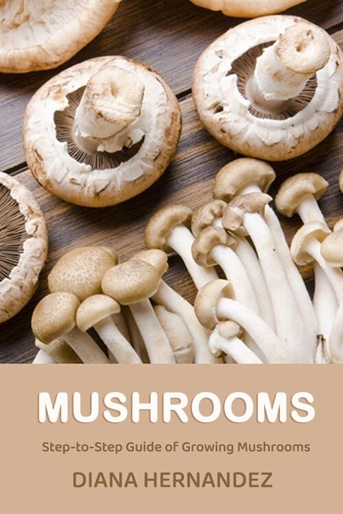 Mushrooms: Step-to-Step Guide of Growing Mushrooms (Paperback)