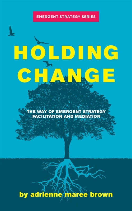 Holding Change : The Way of Emergent Strategy Facilitation and Mediation (Paperback)