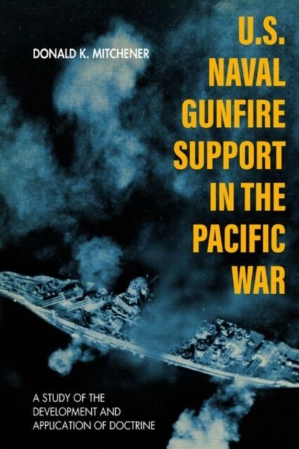U.S. Naval Gunfire Support in the Pacific War: A Study of the Development and Application of Doctrine (Hardcover)