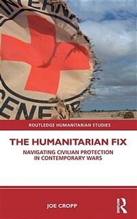 The humanitarian fix : navigating civilian protection in contemporary wars