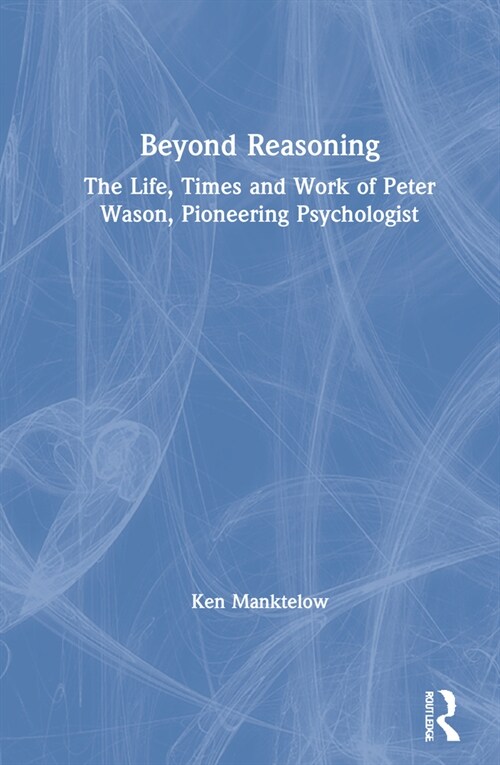 Beyond Reasoning : The Life, Times and Work of Peter Wason, Pioneering Psychologist (Hardcover)