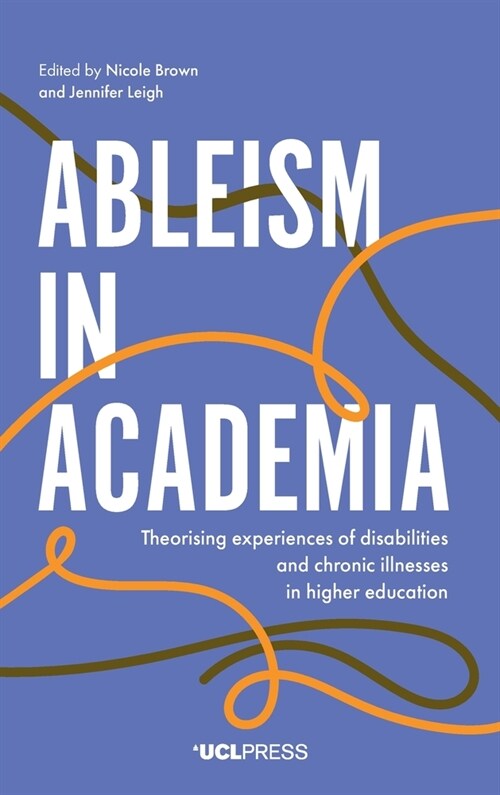 Ableism in Academia : Theorising Experiences of Disabilities and Chronic Illnesses in Higher Education (Hardcover)