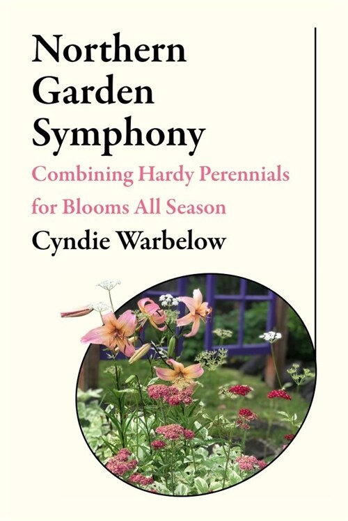 Northern Garden Symphony: Combining Hardy Perennials for Blooms All Season (Paperback)