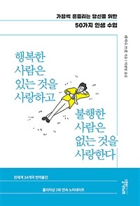 행복한 사람은 있는 것을 사랑하고 불행한 사람은 없는 것을 사랑한다 :가끔씩 흔들리는 당신을 위한 50가지 인생 수업 