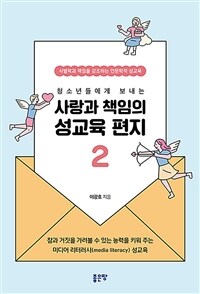 (청소년들에게 보내는) 사랑과 책임의 성교육 편지 :식별력과 책임을 강조하는 인문학적 성교육