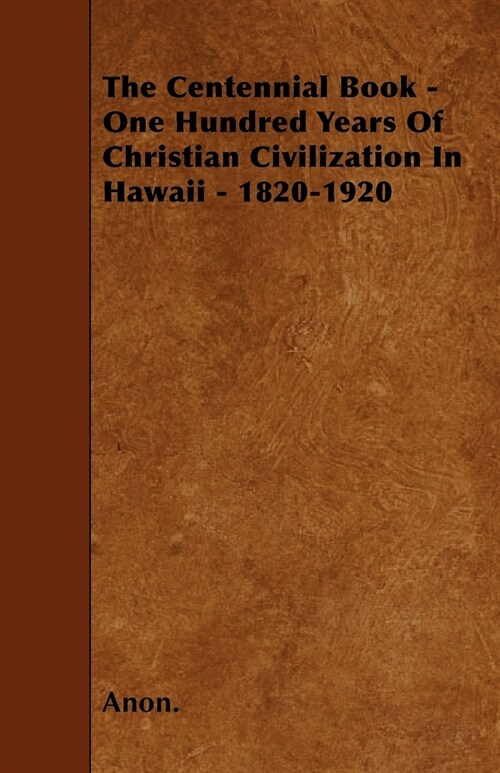 The Centennial Book - One Hundred Years Of Christian Civilization In Hawaii - 1820-1920 (Paperback)