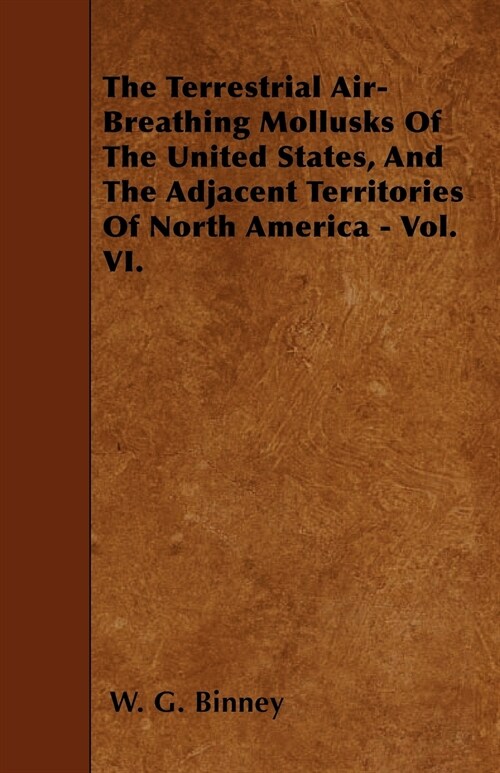 The Terrestrial Air-Breathing Mollusks Of The United States, And The Adjacent Territories Of North America - Vol. VI. (Paperback)