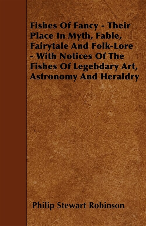 Fishes Of Fancy - Their Place In Myth, Fable, Fairytale And Folk-Lore - With Notices Of The Fishes Of Legebdary Art, Astronomy And Heraldry (Paperback)