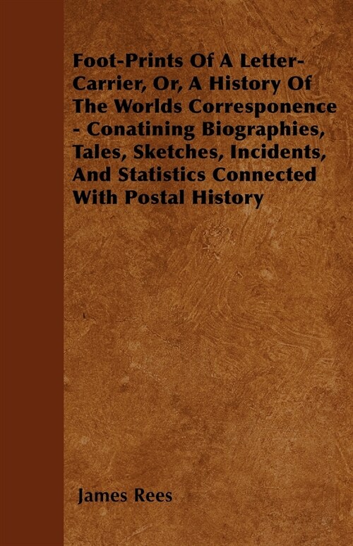 Foot-Prints Of A Letter-Carrier, Or, A History Of The Worlds Corresponence - Conatining Biographies, Tales, Sketches, Incidents, And Statistics Connec (Paperback)