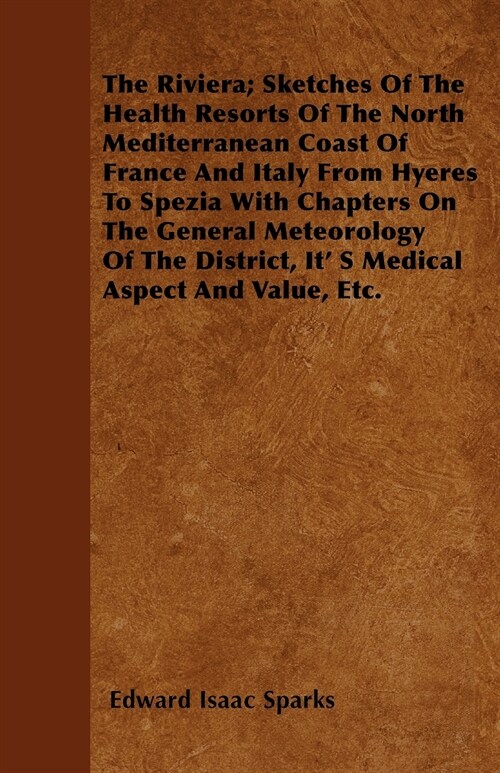 The Riviera; Sketches Of The Health Resorts Of The North Mediterranean Coast Of France And Italy From Hyeres To Spezia With Chapters On The General Me (Paperback)