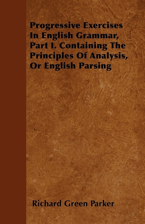 Progressive Exercises In English Grammar, Part I. Containing The Principles Of Analysis, Or English Parsing (Paperback)