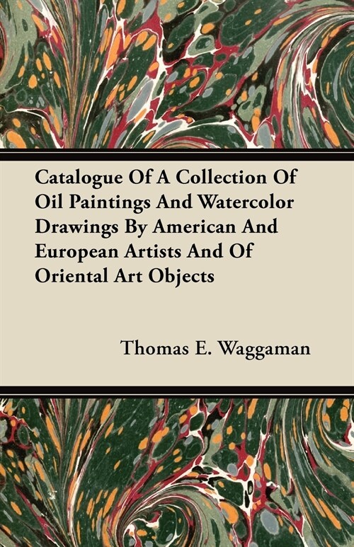 Catalogue Of A Collection Of Oil Paintings And Watercolor Drawings By American And European Artists And Of Oriental Art Objects (Paperback)