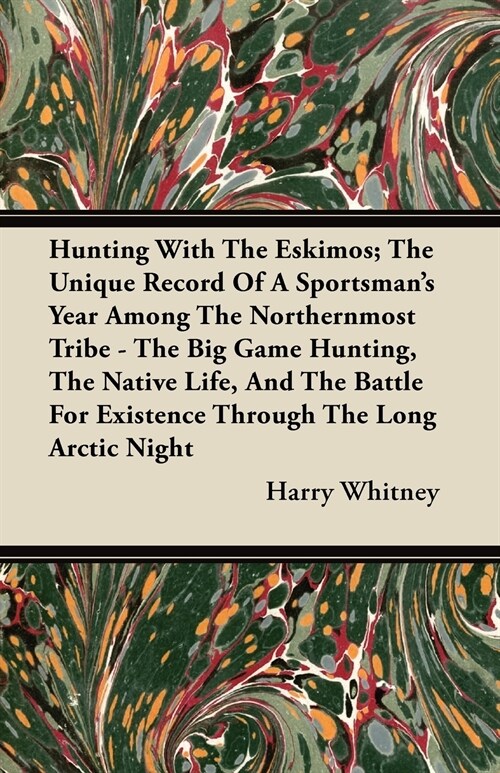 Hunting With The Eskimos; The Unique Record Of A Sportsmans Year Among The Northernmost Tribe - The Big Game Hunting, The Native Life, And The Battle (Paperback)