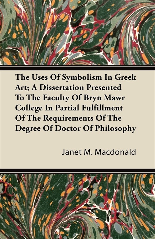 The Uses Of Symbolism In Greek Art; A Dissertation Presented To The Faculty Of Bryn Mawr College In Partial Fulfillment Of The Requirements Of The Deg (Paperback)