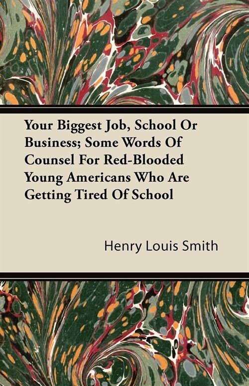 Your Biggest Job, School Or Business; Some Words Of Counsel For Red-Blooded Young Americans Who Are Getting Tired Of School (Paperback)