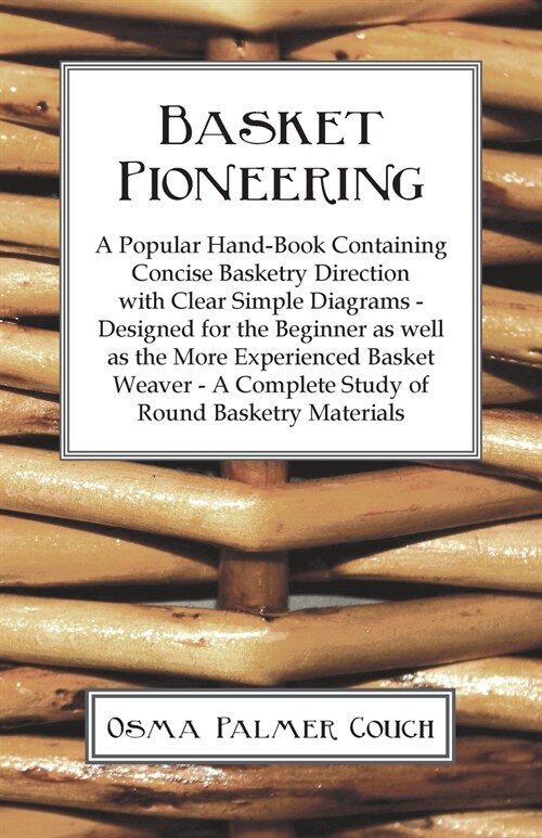 Basket Pioneering - A Popular Hand-Book Containing Concise Basketry Direction With Clear Simple Diagrams - Designed For The Beinner As Well As The Mor (Paperback)