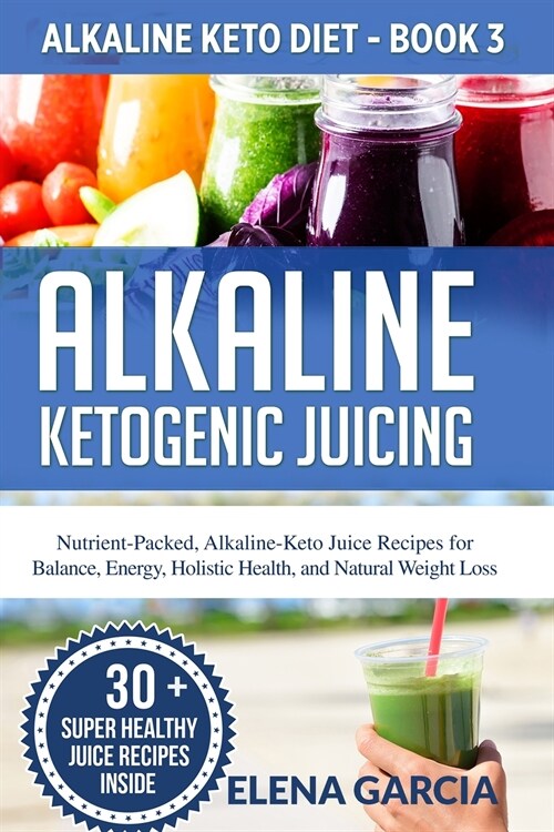 Alkaline Ketogenic Juicing: Nutrient-Packed, Alkaline-Keto Juice Recipes for Balance, Energy, Holistic Health, and Natural Weight Loss (Paperback)