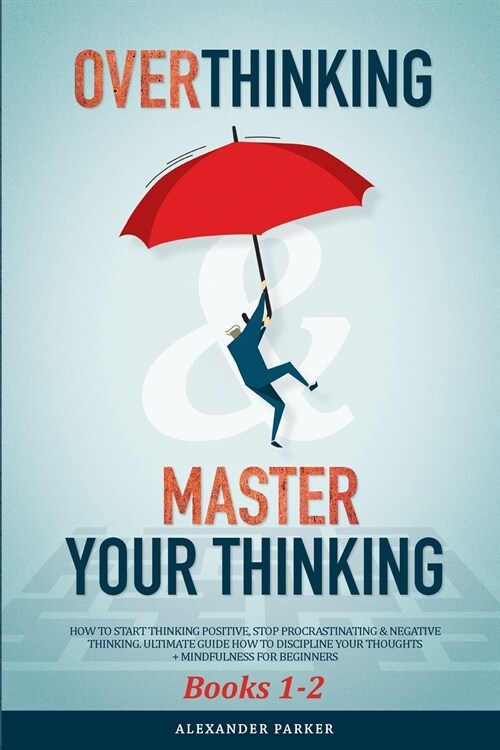 Overthinking & Master Your Thinking - Books 1-2: How To Start Thinking Positive, Stop Procrastinating & Negative Thinking. Ultimate Guide How To Disci (Paperback)